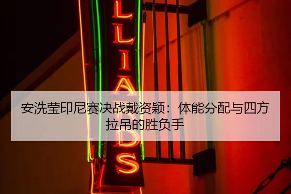安洗莹印尼赛决战戴资颖：体能分配与四方拉吊的胜负手